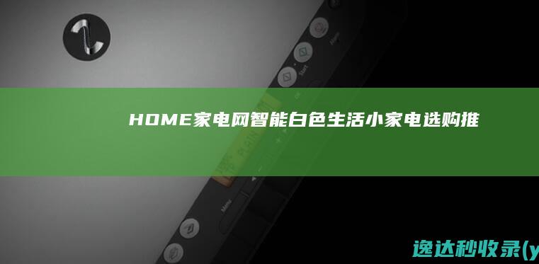 HOME家电网-智能,白色,生活小家电选购推荐-家电行情分享-无锡据风网络科技有限公司-www.hjiadian.com